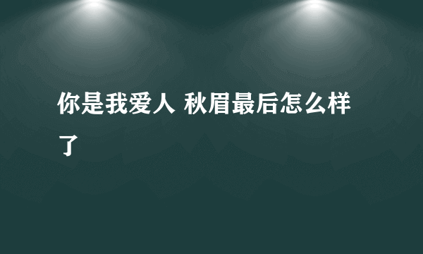 你是我爱人 秋眉最后怎么样了