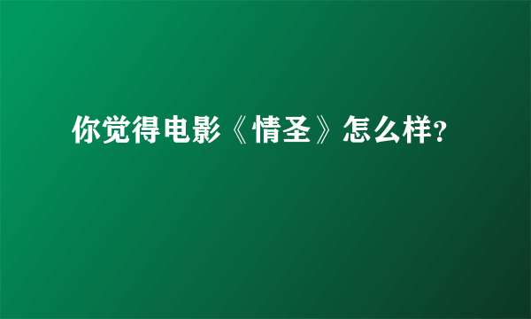 你觉得电影《情圣》怎么样？