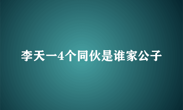 李天一4个同伙是谁家公子