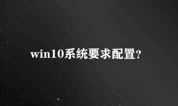 win10系统要求配置？