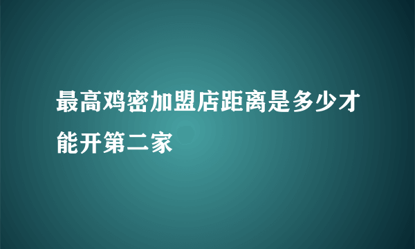 最高鸡密加盟店距离是多少才能开第二家