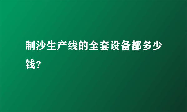 制沙生产线的全套设备都多少钱？