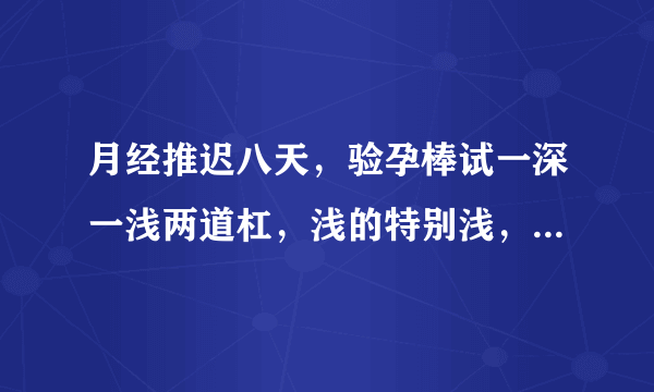 月经推迟八天，验孕棒试一深一浅两道杠，浅的特别浅，只是隐约能看见，今天下体有酱色分泌物，像是来事儿之