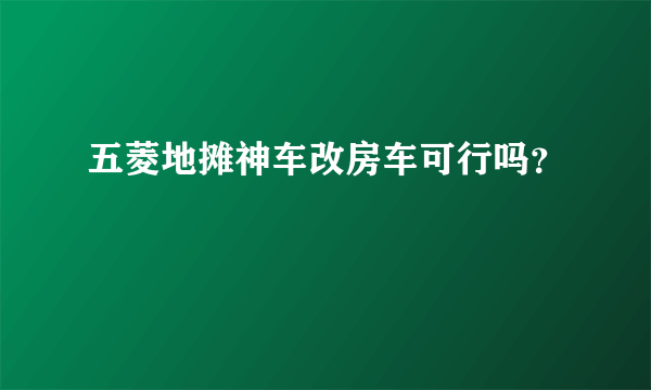 五菱地摊神车改房车可行吗？