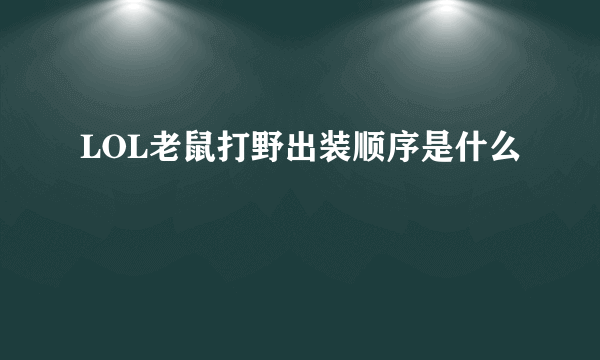 LOL老鼠打野出装顺序是什么