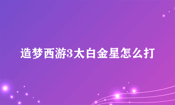 造梦西游3太白金星怎么打