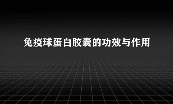 免疫球蛋白胶囊的功效与作用