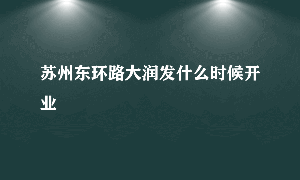 苏州东环路大润发什么时候开业