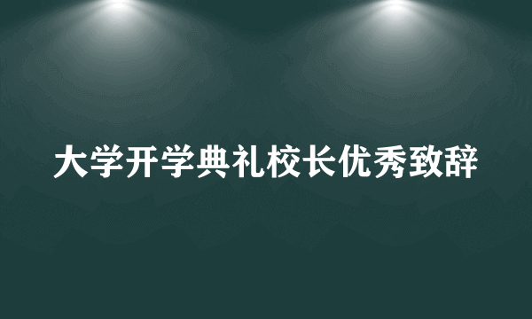 大学开学典礼校长优秀致辞