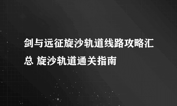 剑与远征旋沙轨道线路攻略汇总 旋沙轨道通关指南