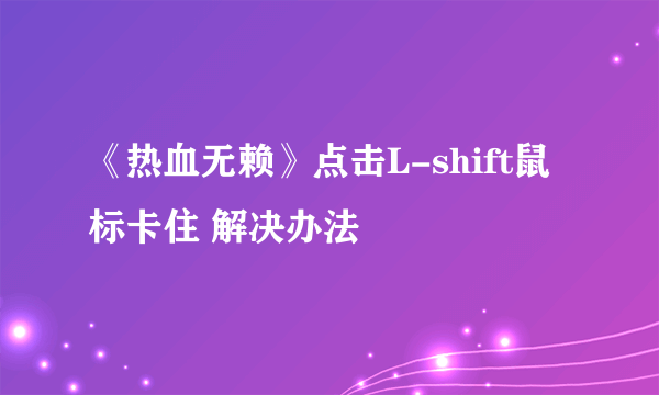 《热血无赖》点击L-shift鼠标卡住 解决办法