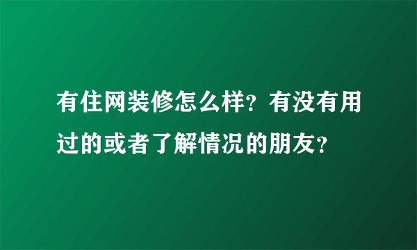 有住网装修怎么样？有没有用过的或者了解情况的朋友？