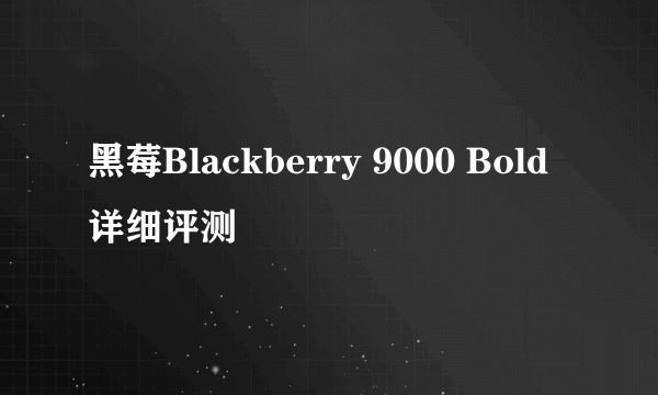 黑莓Blackberry 9000 Bold详细评测