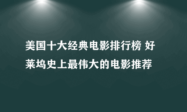 美国十大经典电影排行榜 好莱坞史上最伟大的电影推荐