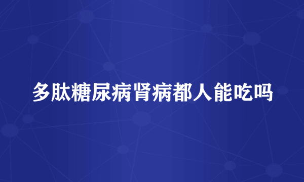 多肽糖尿病肾病都人能吃吗