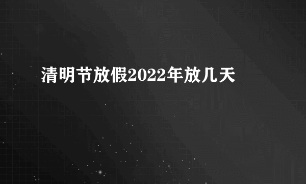 清明节放假2022年放几天