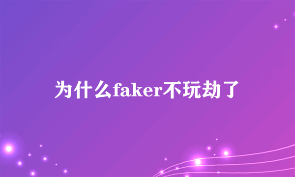 为什么faker不玩劫了