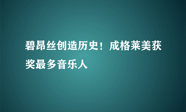 碧昂丝创造历史！成格莱美获奖最多音乐人