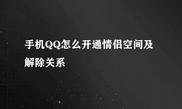 手机QQ怎么开通情侣空间及解除关系