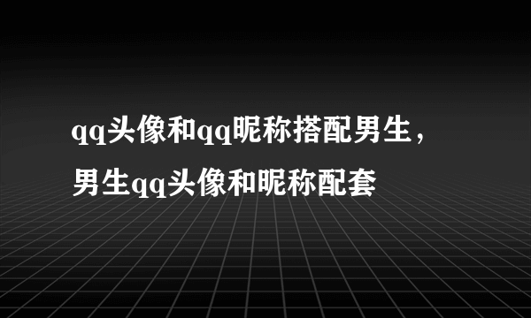 qq头像和qq昵称搭配男生，男生qq头像和昵称配套