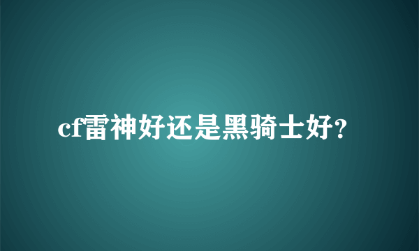 cf雷神好还是黑骑士好？