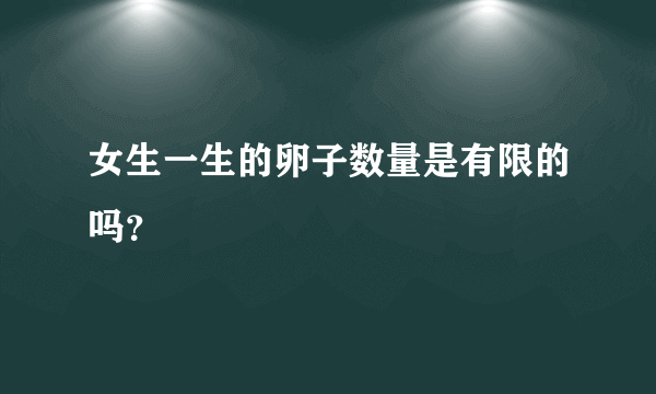 女生一生的卵子数量是有限的吗？