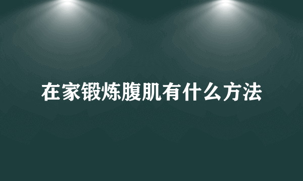 在家锻炼腹肌有什么方法