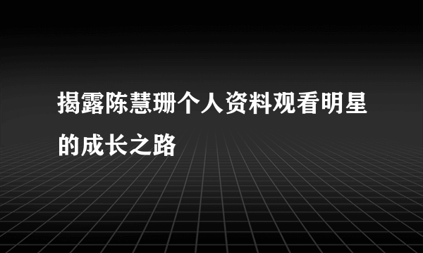 揭露陈慧珊个人资料观看明星的成长之路