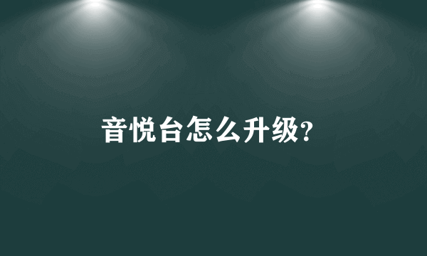 音悦台怎么升级？