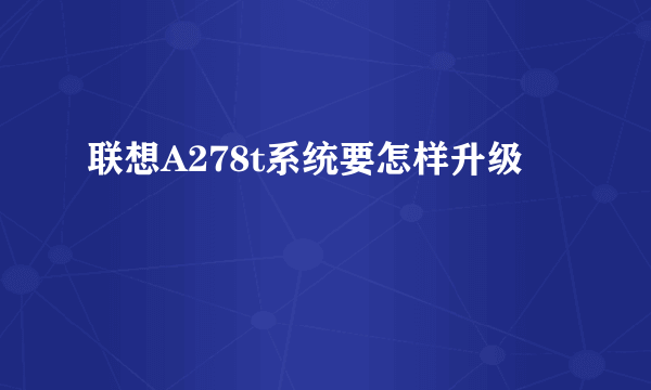 联想A278t系统要怎样升级