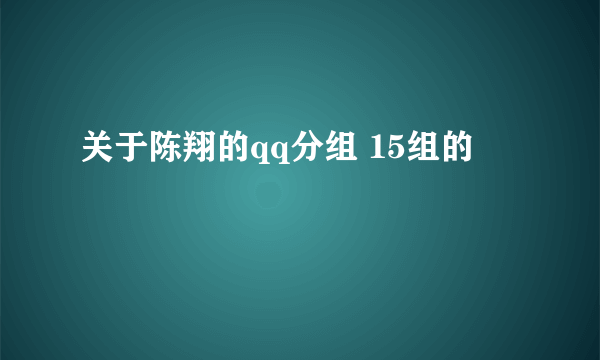 关于陈翔的qq分组 15组的