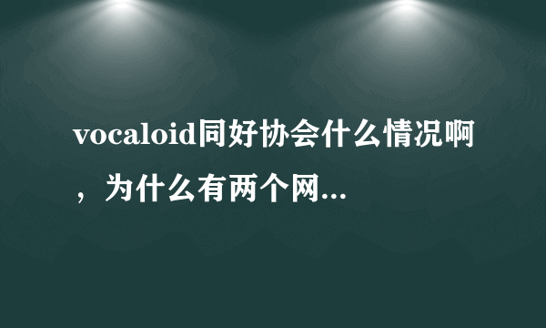 vocaloid同好协会什么情况啊，为什么有两个网站不同版本？我都快分裂了QAQ