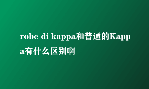 robe di kappa和普通的Kappa有什么区别啊