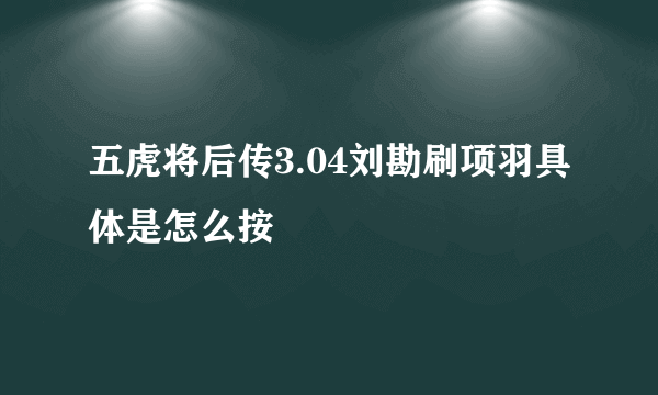 五虎将后传3.04刘勘刷项羽具体是怎么按