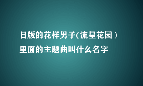 日版的花样男子(流星花园）里面的主题曲叫什么名字