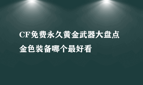 CF免费永久黄金武器大盘点 金色装备哪个最好看