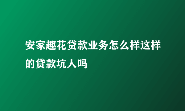 安家趣花贷款业务怎么样这样的贷款坑人吗