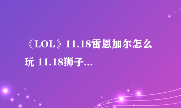 《LOL》11.18雷恩加尔怎么玩 11.18狮子狗上分技巧教学