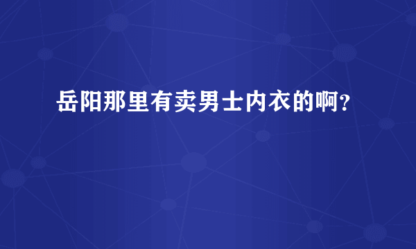 岳阳那里有卖男士内衣的啊？