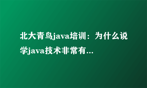 北大青鸟java培训：为什么说学java技术非常有发展前途？