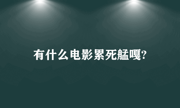 有什么电影累死艋嘎?