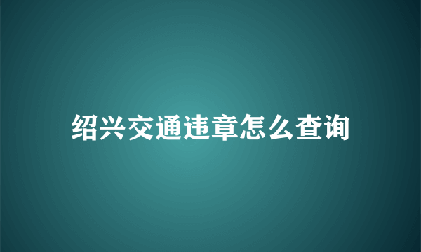 绍兴交通违章怎么查询