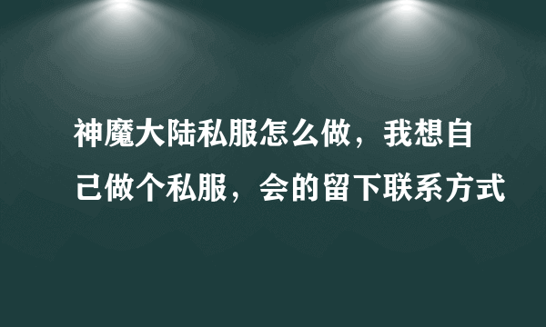 神魔大陆私服怎么做，我想自己做个私服，会的留下联系方式