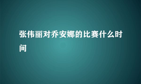 张伟丽对乔安娜的比赛什么时间