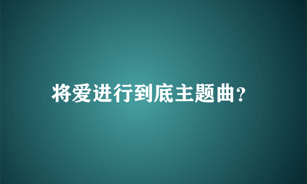 将爱进行到底主题曲？