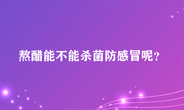 熬醋能不能杀菌防感冒呢？