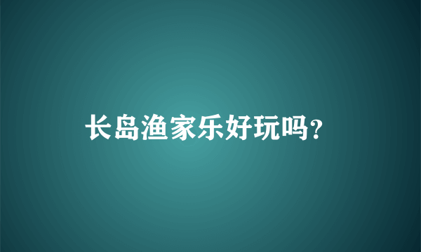 长岛渔家乐好玩吗？