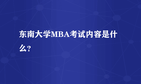 东南大学MBA考试内容是什么？