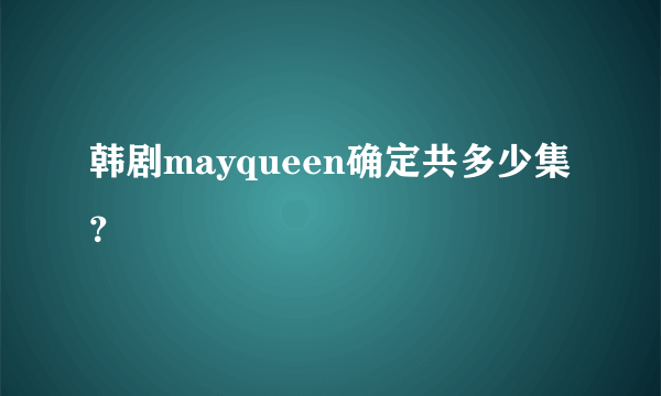 韩剧mayqueen确定共多少集？