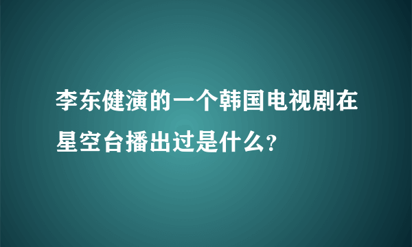 李东健演的一个韩国电视剧在星空台播出过是什么？